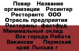 Повар › Название организации ­ Росинтер Ресторантс, ООО › Отрасль предприятия ­ Рестораны, фастфуд › Минимальный оклад ­ 30 000 - Все города Работа » Вакансии   . Пермский край,Лысьва г.